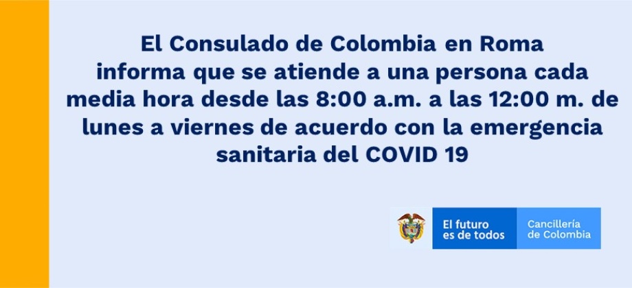 El Consulado de Colombia en Roma informa que se atiende a una persona cada media hora desde las 8:00 a.m. a las 12:00 m. de lunes a viernes de acuerdo con la emergencia sanitaria